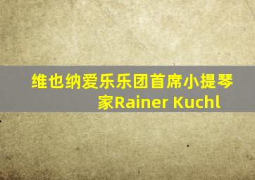 维也纳爱乐乐团首席小提琴家Rainer Kuchl